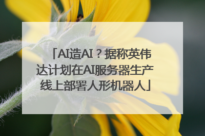 AI造AI？据称英伟达计划在AI服务器生产线上部署人形机器人