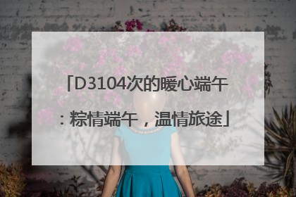 D3104次的暖心端午：粽情端午，温情旅途