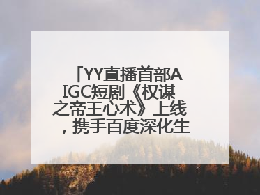 YY直播首部AIGC短剧《权谋之帝王心术》上线，携手百度深化生态短剧布局